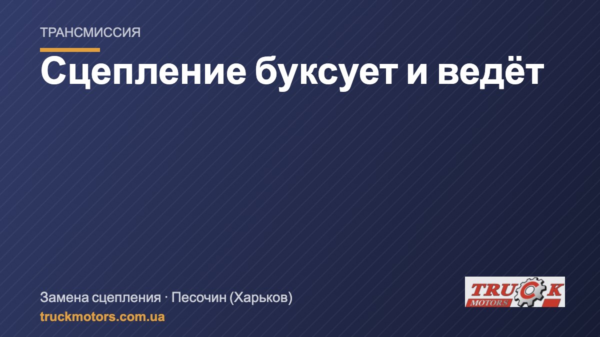 Сцепление на грузовике: буксует, ведёт, тяжело включаются передачи
